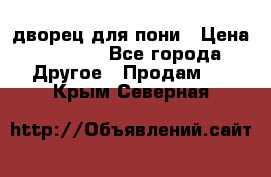 дворец для пони › Цена ­ 2 500 - Все города Другое » Продам   . Крым,Северная